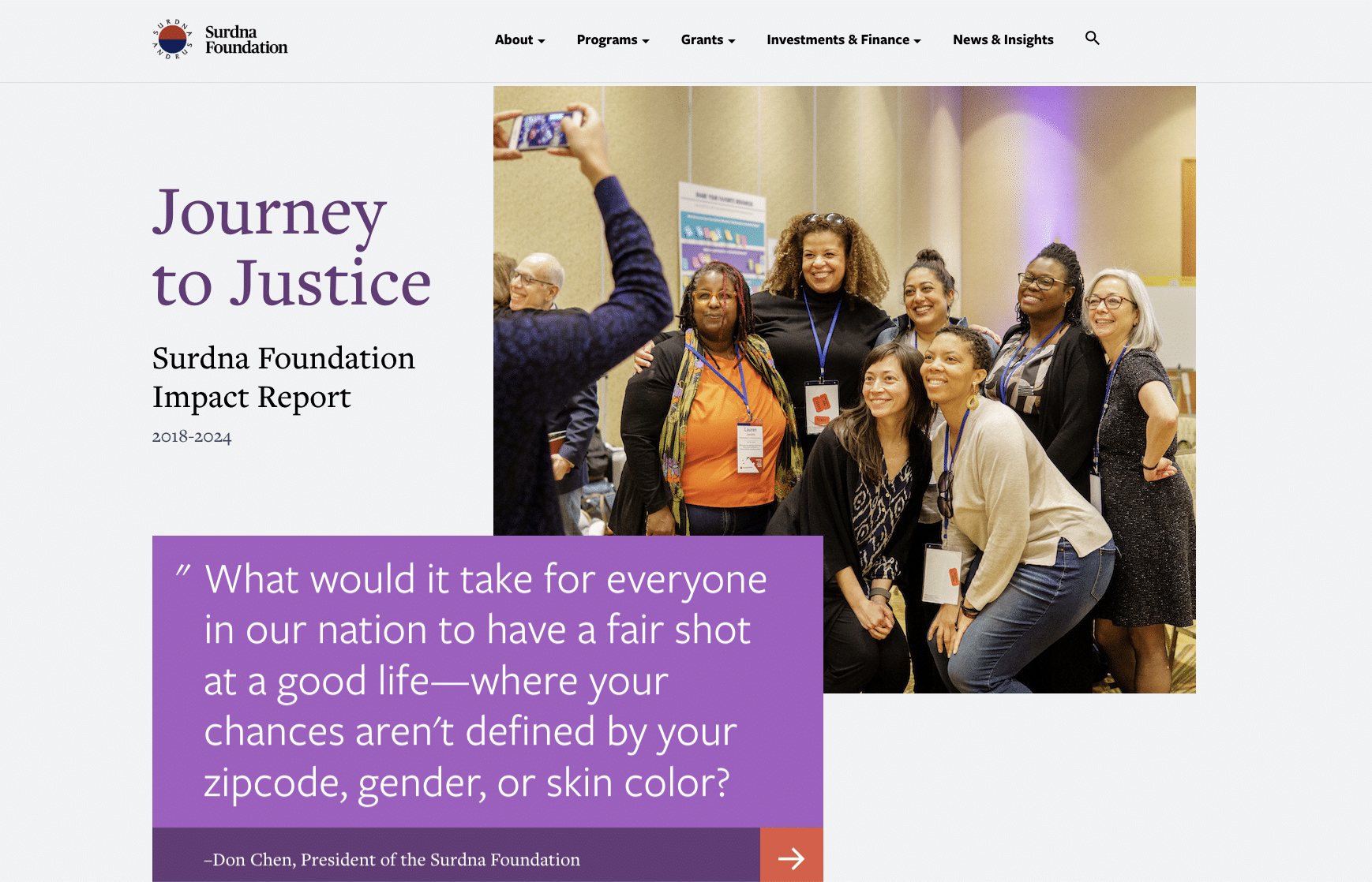 Journey to Justice: Surdna Foundation Impact Report - photo of a group of people smiling together and posing for a photo. With the quote: "What would it take for everyone in our nation to have a fair shot at a good life—where your chances aren't defined by your zipcode, gender, or skin color?" - Don Chen, president of Surdna
